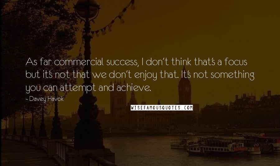Davey Havok quotes: As far commercial success, I don't think that's a focus but it's not that we don't enjoy that. It's not something you can attempt and achieve.