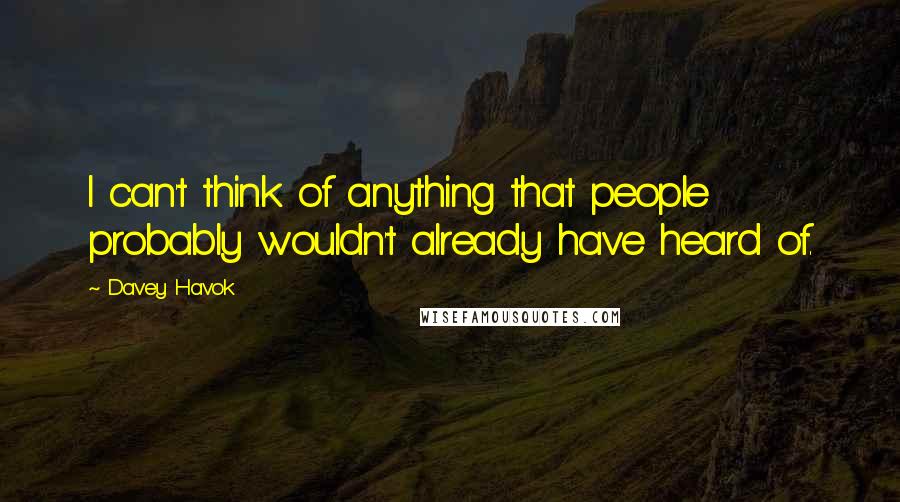 Davey Havok quotes: I can't think of anything that people probably wouldn't already have heard of.