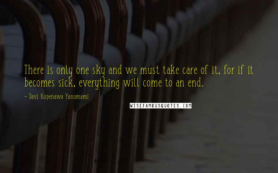 Davi Kopenawa Yanomami quotes: There is only one sky and we must take care of it, for if it becomes sick, everything will come to an end. Davi Kopenawa Yanomami quotes: There is only one sky and we must take care of it, for if it becomes sick, everything will come to an end.