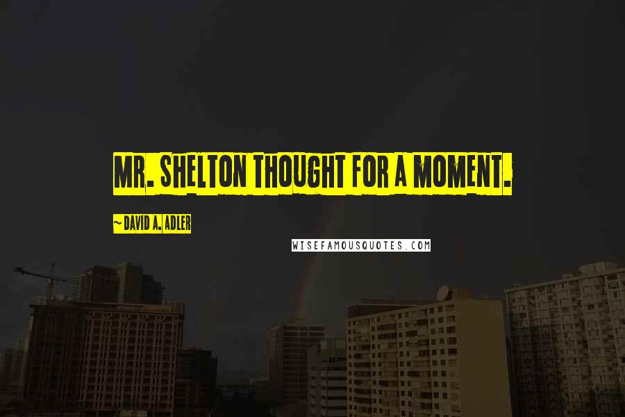 David A. Adler quotes: Mr. Shelton thought for a moment.