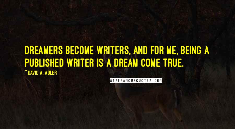 David A. Adler quotes: Dreamers become writers, and for me, being a published writer is a dream come true.