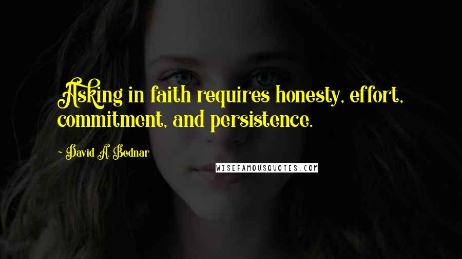 David A. Bednar quotes: Asking in faith requires honesty, effort, commitment, and persistence.