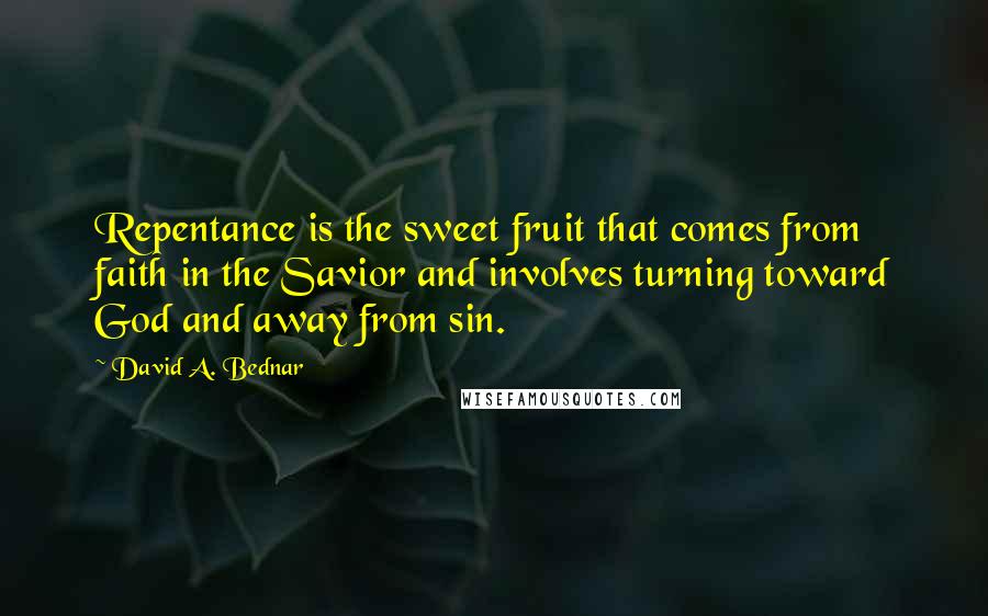 David A. Bednar quotes: Repentance is the sweet fruit that comes from faith in the Savior and involves turning toward God and away from sin.