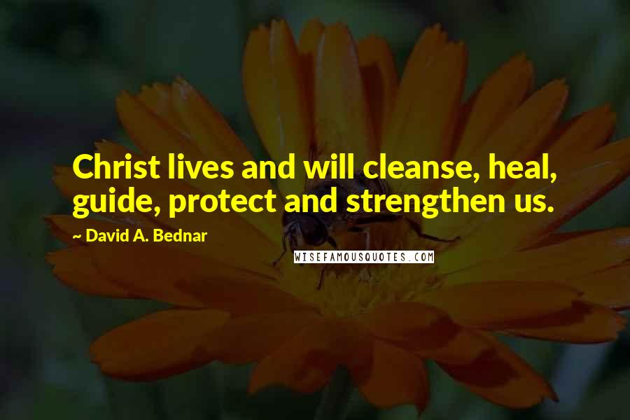 David A. Bednar quotes: Christ lives and will cleanse, heal, guide, protect and strengthen us. David A. Bednar quotes: Christ lives and will cleanse, heal, guide, protect and strengthen us.