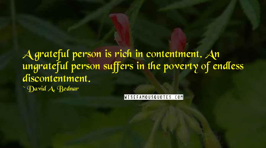 David A. Bednar quotes: A grateful person is rich in contentment. An ungrateful person suffers in the poverty of endless discontentment.