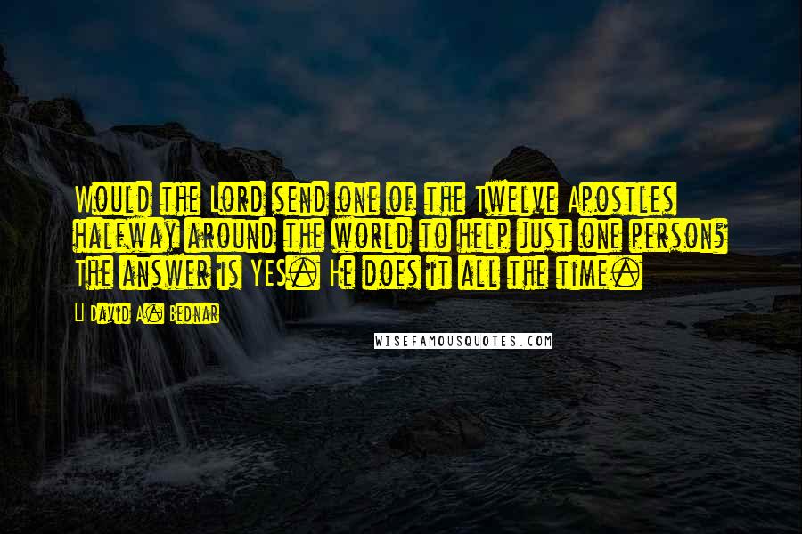 David A. Bednar quotes: Would the Lord send one of the Twelve Apostles halfway around the world to help just one person? The answer is YES. He does it all the time. David A. Bednar quotes: Would the Lord send one of the Twelve Apostles halfway around the world to help just one person? The answer is YES. He does it all the time.
