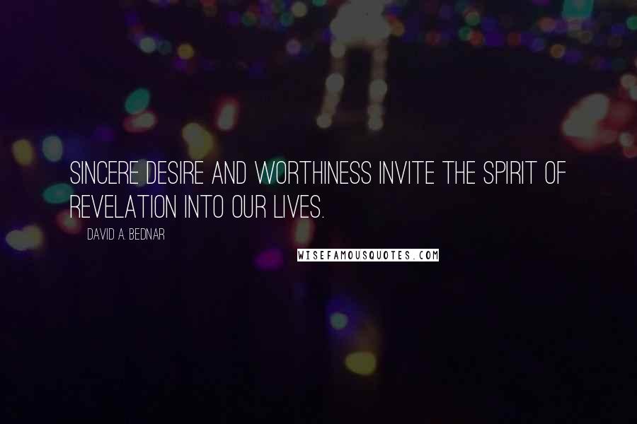 David A. Bednar quotes: Sincere desire and worthiness invite the spirit of revelation into our lives. David A. Bednar quotes: Sincere desire and worthiness invite the spirit of revelation into our lives.