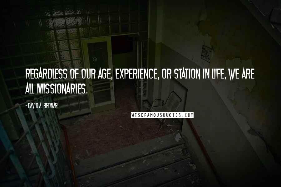 David A. Bednar quotes: Regardless of our age, experience, or station in life, we are all missionaries.