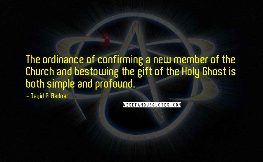 David A. Bednar quotes: The ordinance of confirming a new member of the Church and bestowing the gift of the Holy Ghost is both simple and profound.