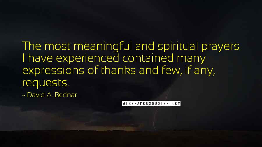 David A. Bednar quotes: The most meaningful and spiritual prayers I have experienced contained many expressions of thanks and few, if any, requests.