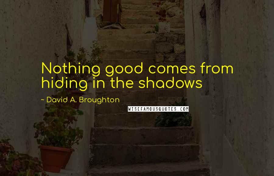 David A. Broughton quotes: Nothing good comes from hiding in the shadows