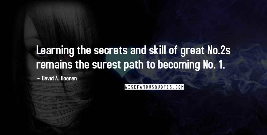 David A. Heenan quotes: Learning the secrets and skill of great No.2s remains the surest path to becoming No. 1.