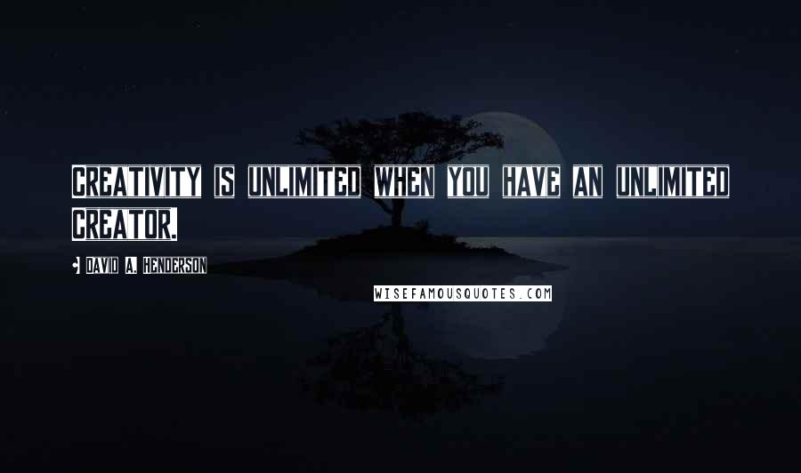 David A. Henderson quotes: Creativity is unlimited when you have an unlimited Creator.
