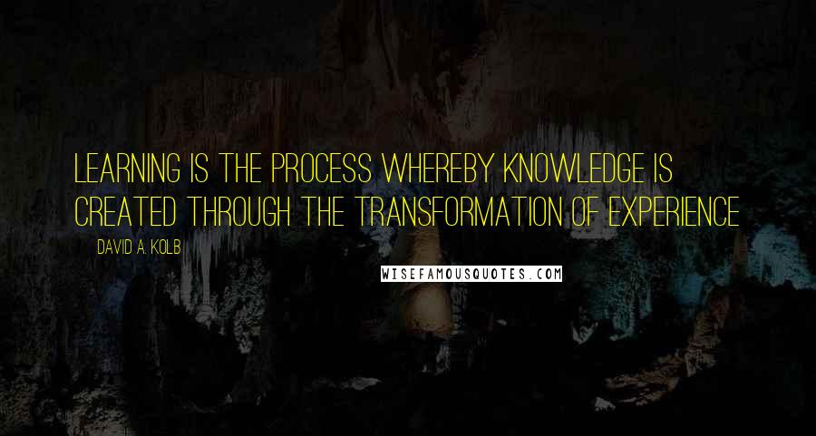 David A. Kolb quotes: Learning is the process whereby knowledge is created through the transformation of experience