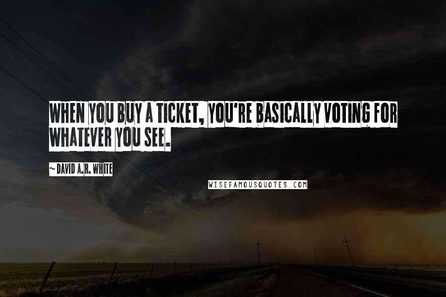 David A.R. White quotes: When you buy a ticket, you're basically voting for whatever you see.