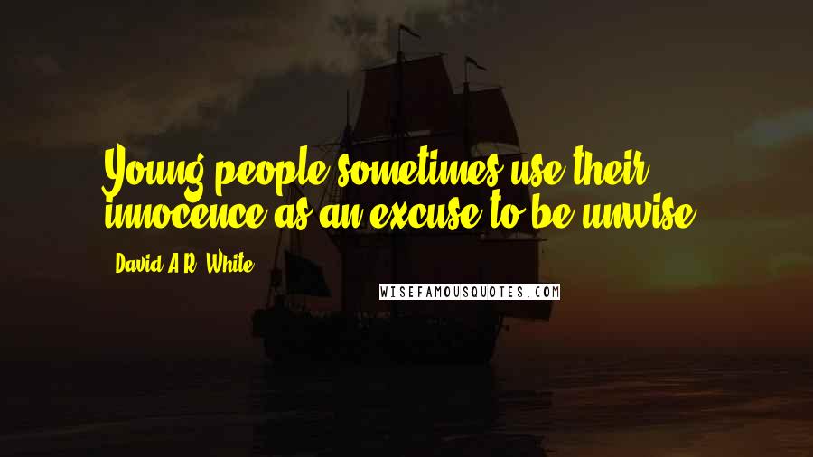 David A.R. White quotes: Young people sometimes use their innocence as an excuse to be unwise.