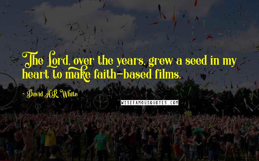 David A.R. White quotes: The Lord, over the years, grew a seed in my heart to make faith-based films.