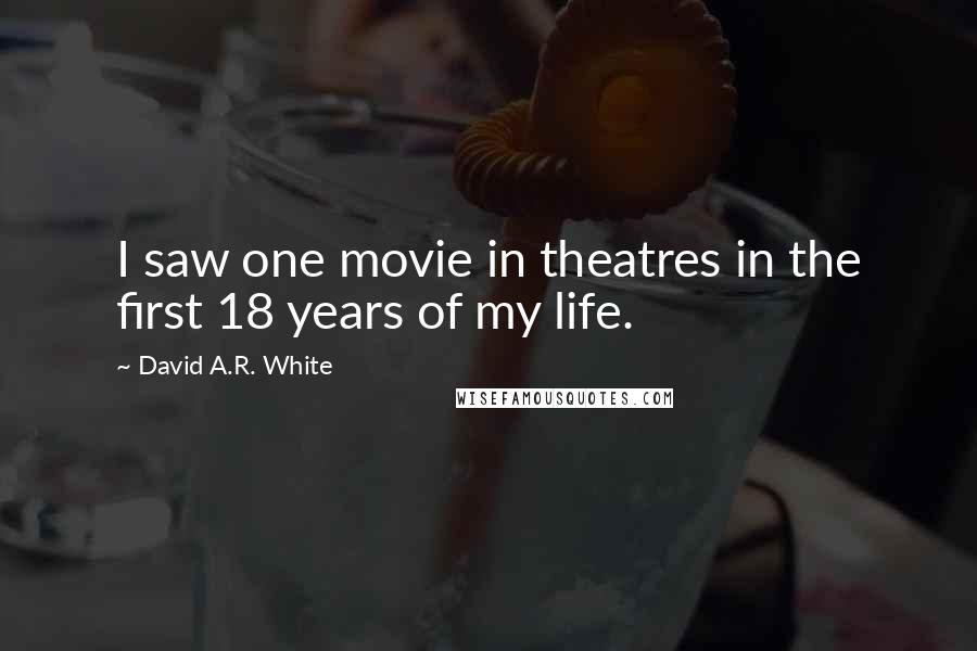 David A.R. White quotes: I saw one movie in theatres in the first 18 years of my life.