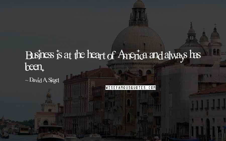 David A. Siegel quotes: Business is at the heart of America and always has been.