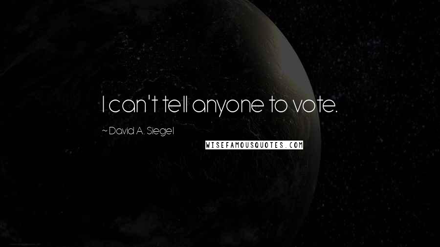 David A. Siegel quotes: I can't tell anyone to vote.