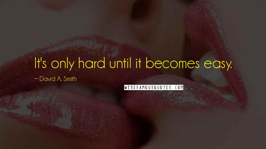 David A. Smith quotes: It's only hard until it becomes easy.