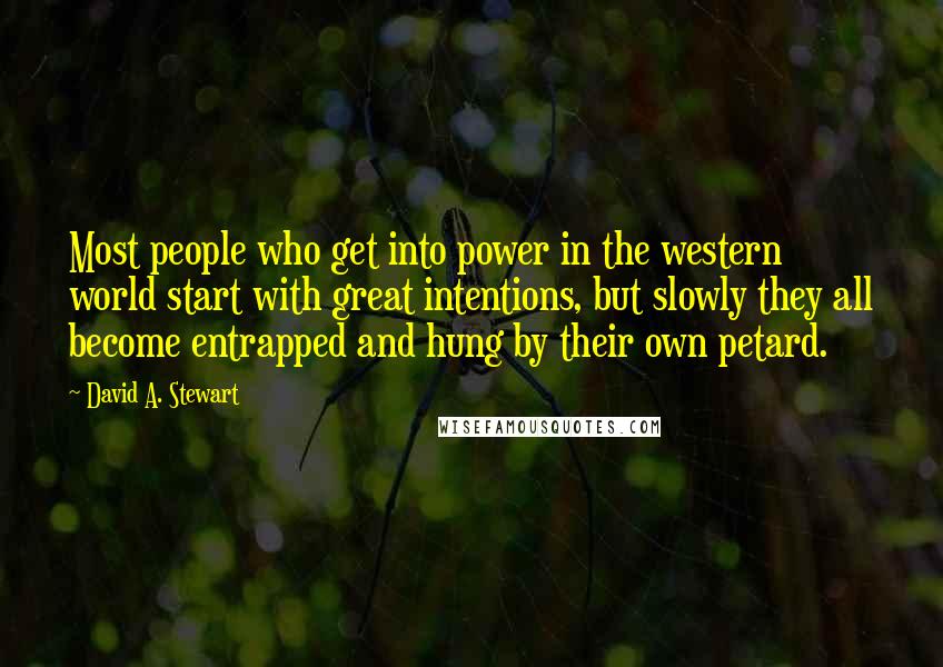 David A. Stewart quotes: Most people who get into power in the western world start with great intentions, but slowly they all become entrapped and hung by their own petard. David A. Stewart quotes: Most people who get into power in the western world start with great intentions, but slowly they all become entrapped and hung by their own petard.