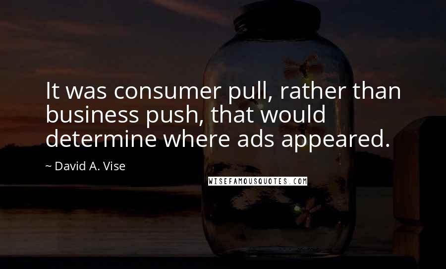 David A. Vise quotes: It was consumer pull, rather than business push, that would determine where ads appeared.