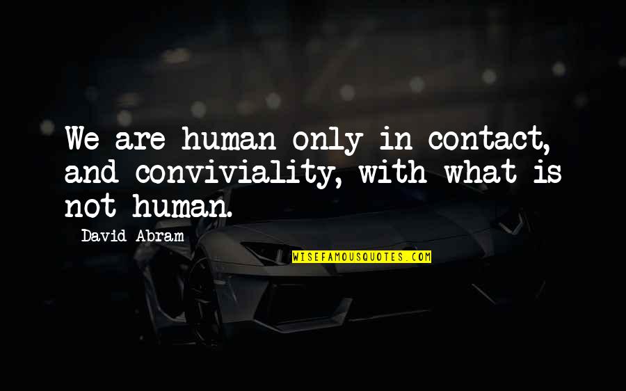 David Abram Quotes By David Abram: We are human only in contact, and conviviality,