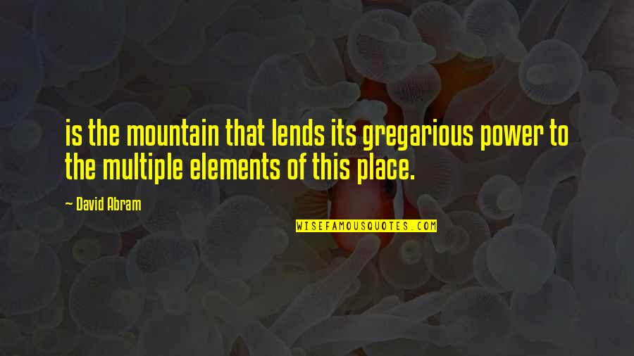 David Abram Quotes By David Abram: is the mountain that lends its gregarious power