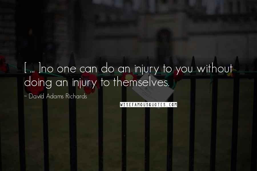 David Adams Richards quotes: [ ... ]no one can do an injury to you without doing an injury to themselves.