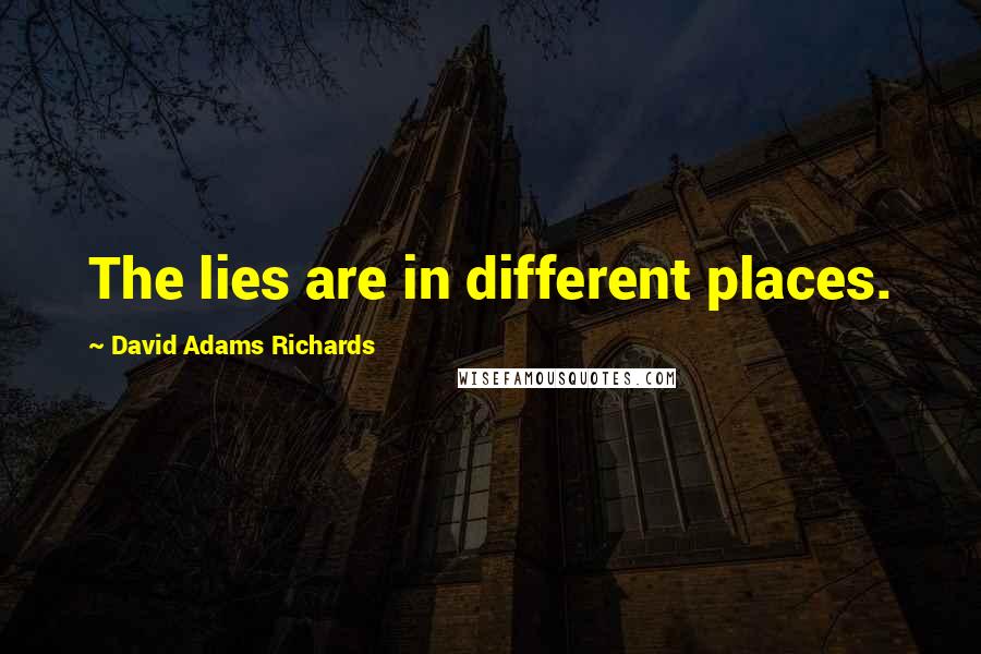 David Adams Richards quotes: The lies are in different places.