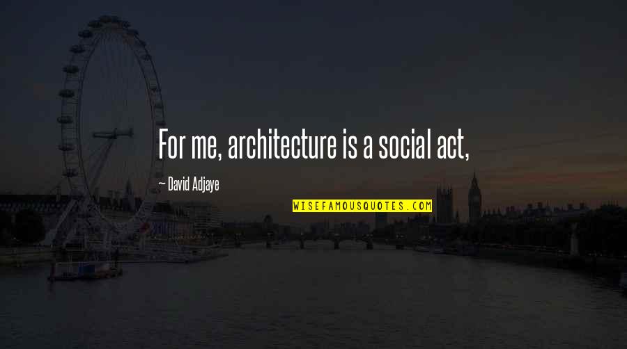 David Adjaye Quotes By David Adjaye: For me, architecture is a social act,