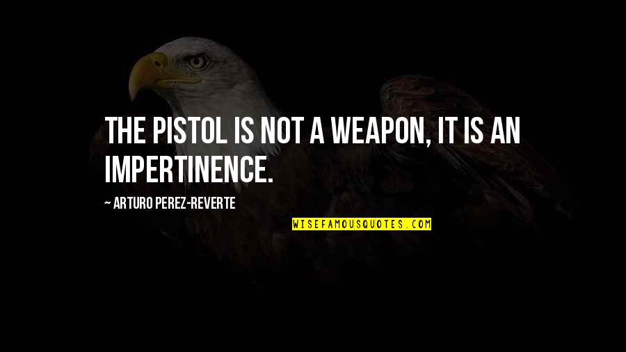 David Agenjo Quotes By Arturo Perez-Reverte: The pistol is not a weapon, it is David Agenjo Quotes By Arturo Perez-Reverte: The pistol is not a weapon, it is