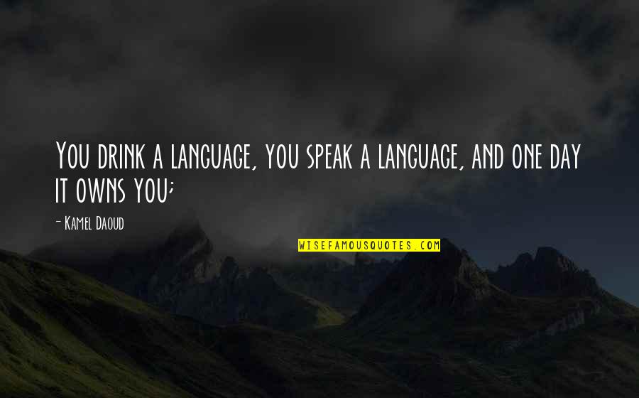 David Agenjo Quotes By Kamel Daoud: You drink a language, you speak a language,