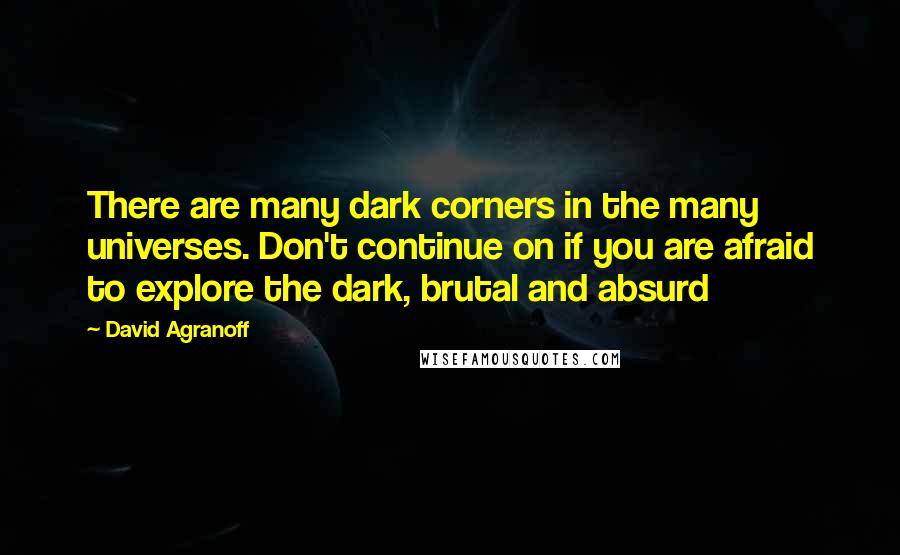 David Agranoff quotes: There are many dark corners in the many universes. Don't continue on if you are afraid to explore the dark, brutal and absurd
