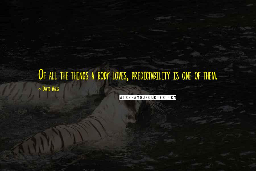 David Agus quotes: Of all the things a body loves, predictability is one of them.