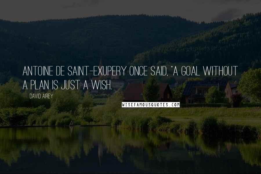 David Airey quotes: Antoine de Saint-Exupery once said, "A goal without a plan is just a wish.