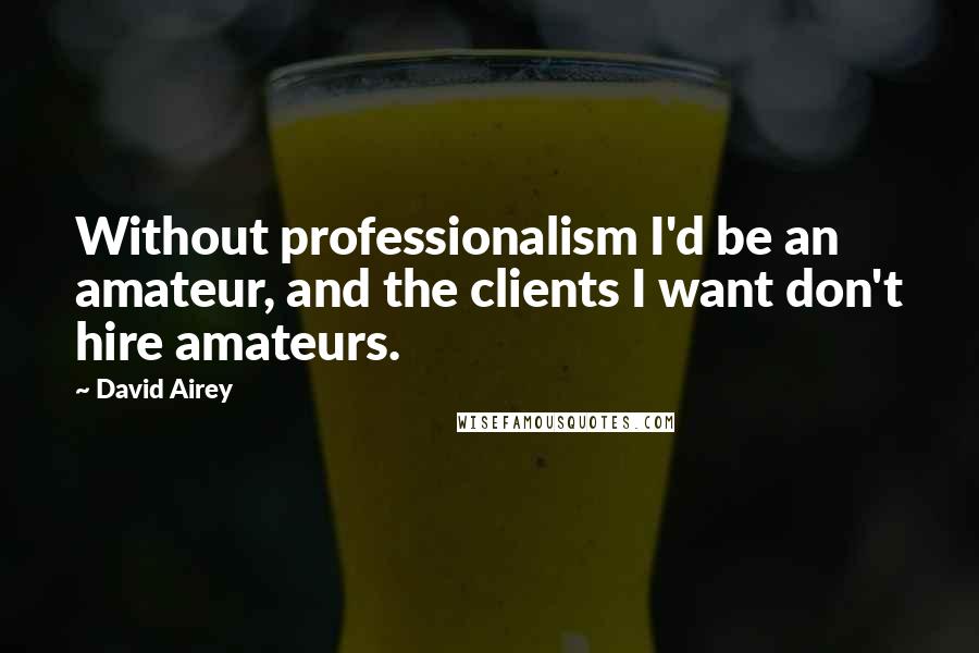 David Airey quotes: Without professionalism I'd be an amateur, and the clients I want don't hire amateurs.