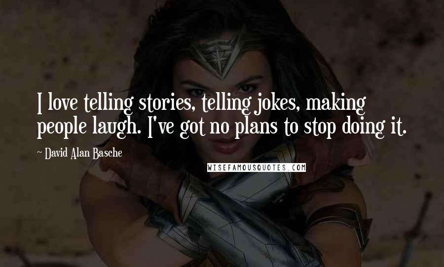 David Alan Basche quotes: I love telling stories, telling jokes, making people laugh. I've got no plans to stop doing it.