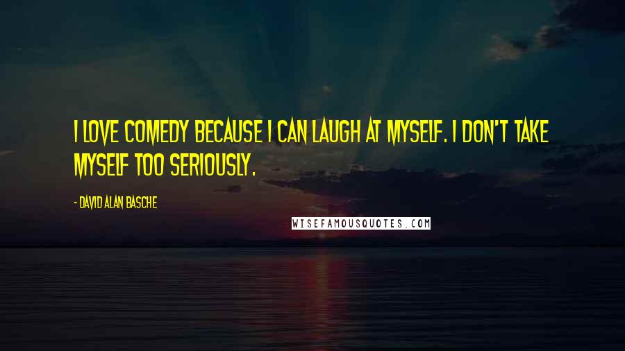 David Alan Basche quotes: I love comedy because I can laugh at myself. I don't take myself too seriously.