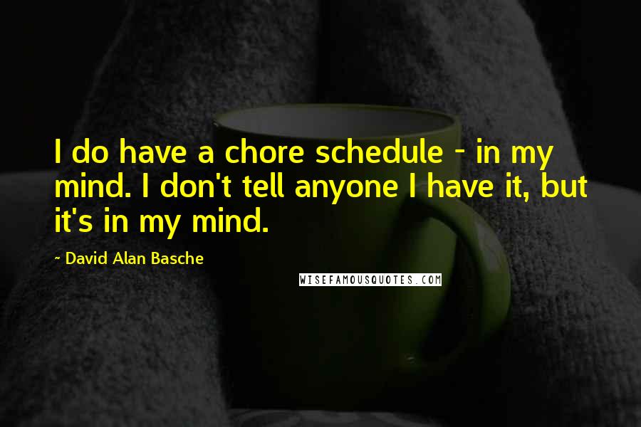 David Alan Basche quotes: I do have a chore schedule - in my mind. I don't tell anyone I have it, but it's in my mind.