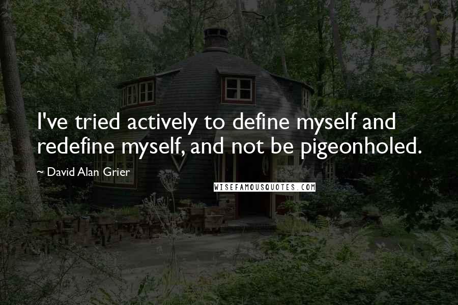 David Alan Grier quotes: I've tried actively to define myself and redefine myself, and not be pigeonholed.
