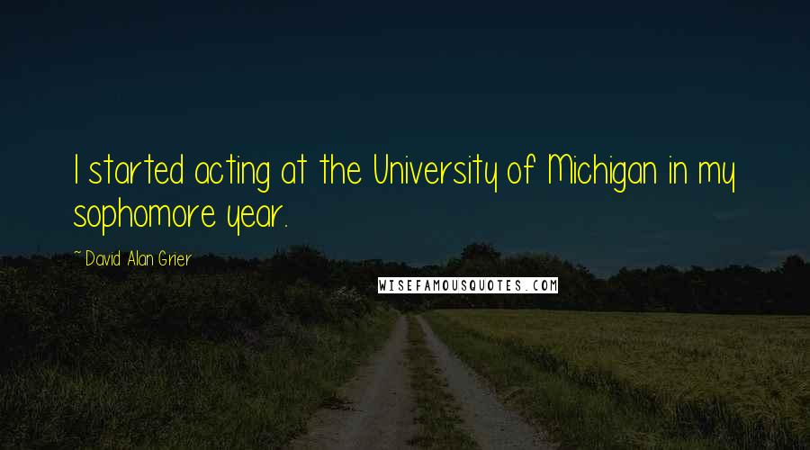 David Alan Grier quotes: I started acting at the University of Michigan in my sophomore year.