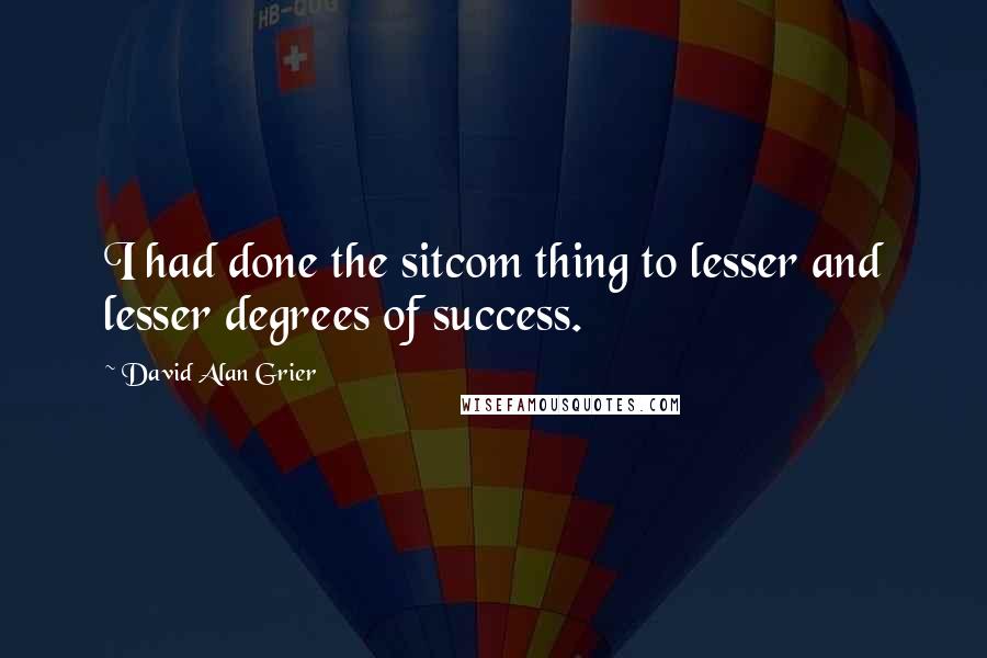 David Alan Grier quotes: I had done the sitcom thing to lesser and lesser degrees of success.