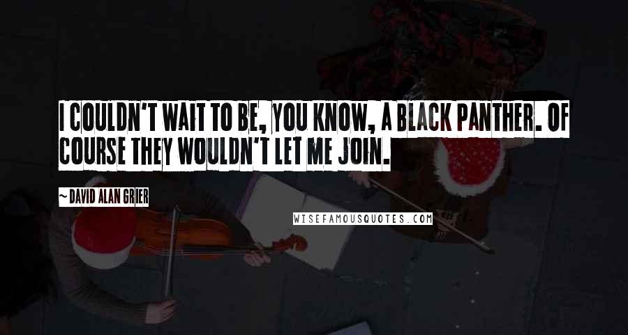 David Alan Grier quotes: I couldn't wait to be, you know, a Black Panther. Of course they wouldn't let me join.