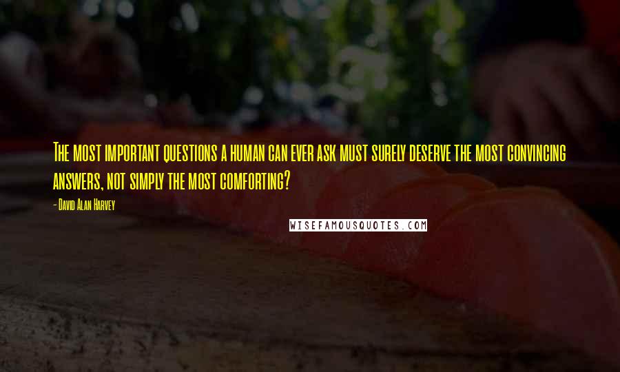 David Alan Harvey quotes: The most important questions a human can ever ask must surely deserve the most convincing answers, not simply the most comforting?