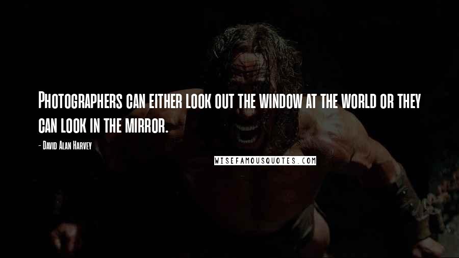 David Alan Harvey quotes: Photographers can either look out the window at the world or they can look in the mirror.