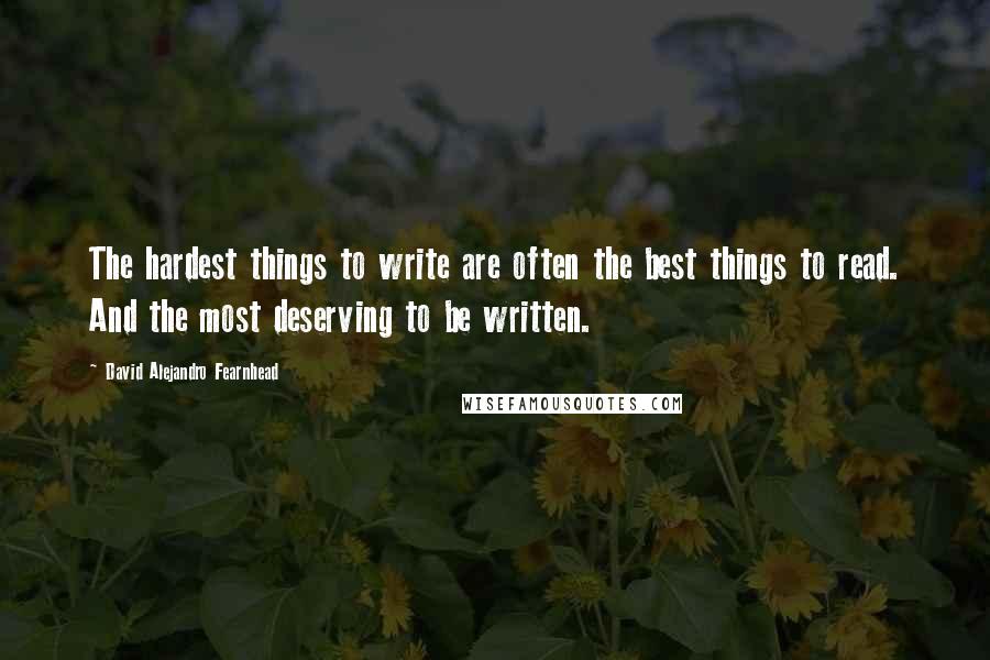 David Alejandro Fearnhead quotes: The hardest things to write are often the best things to read. And the most deserving to be written.