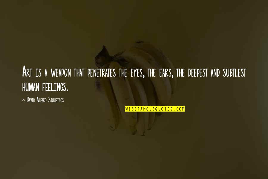 David Alfaro Siqueiros Quotes By David Alfaro Siqueiros: Art is a weapon that penetrates the eyes, David Alfaro Siqueiros Quotes By David Alfaro Siqueiros: Art is a weapon that penetrates the eyes,