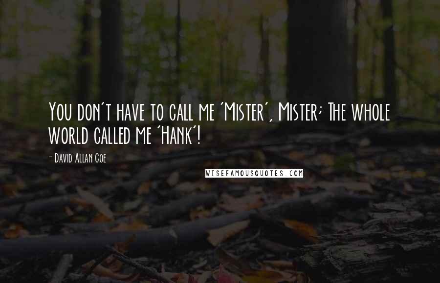 David Allan Coe quotes: You don't have to call me 'Mister', Mister; The whole world called me 'Hank'!